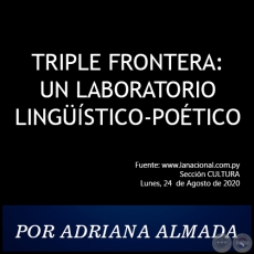 TRIPLE FRONTERA: UN LABORATORIO LINGÜÍSTICO-POÉTICO - POR ADRIANA ALMADA - Lunes, 24  de Agosto de 2020